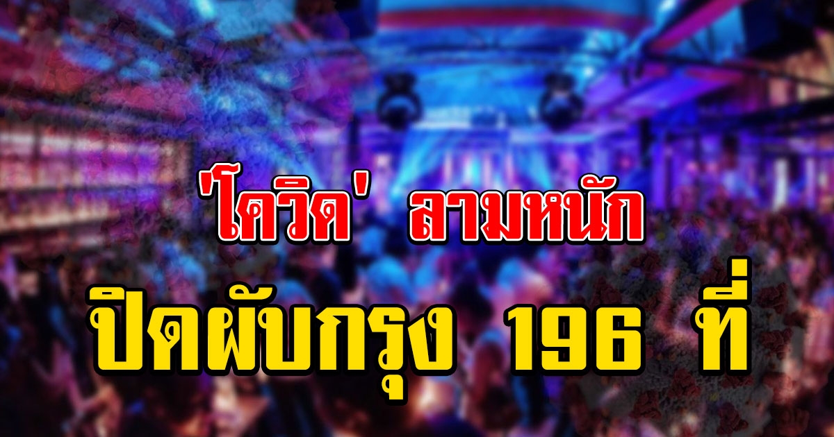 กทม.สั่งปิด 14 วัน สถานบันเทิง 196 แห่ง หลัง โควิด ลามหนัก