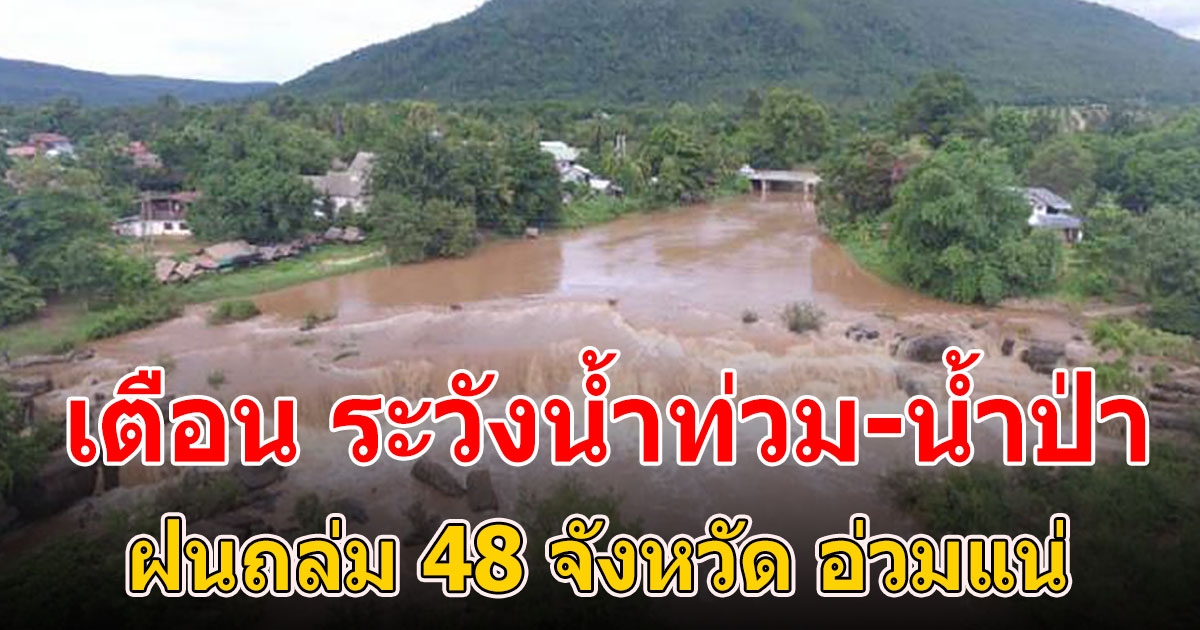 ฝนถล่ม 48 จังหวัด เหนือ อีสาน อ่วม เตือนระวังน้ำท่วม น้ำป่า