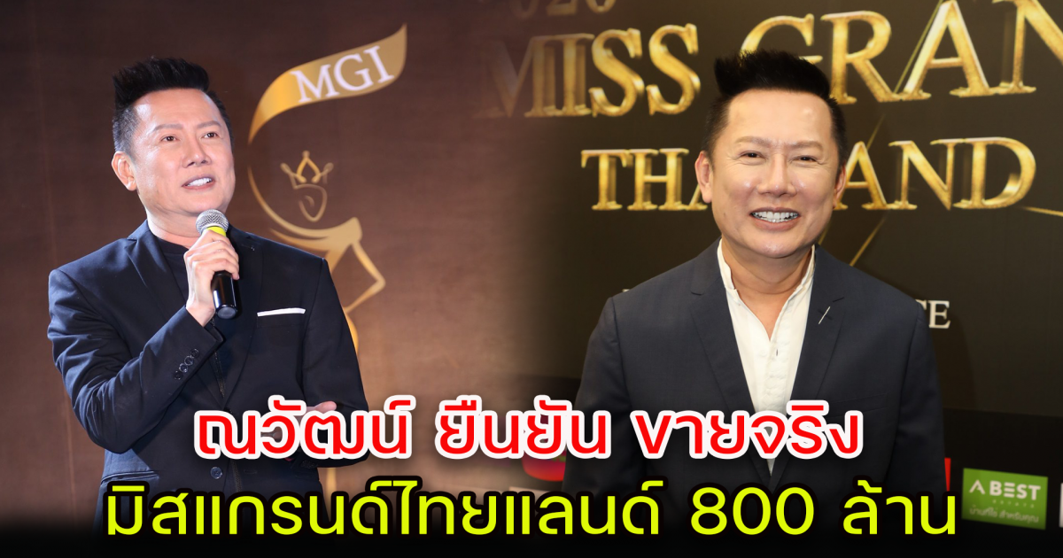 ณวัฒน์ พร้อมขายจริง 800 ล้าน สิทธิ์ Miss Grand Thailand