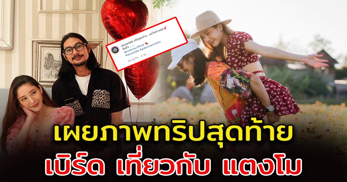 เบิร์ด เปิดภาพทริปสุดท้าย ที่ไปเที่ยวกับ แตงโม