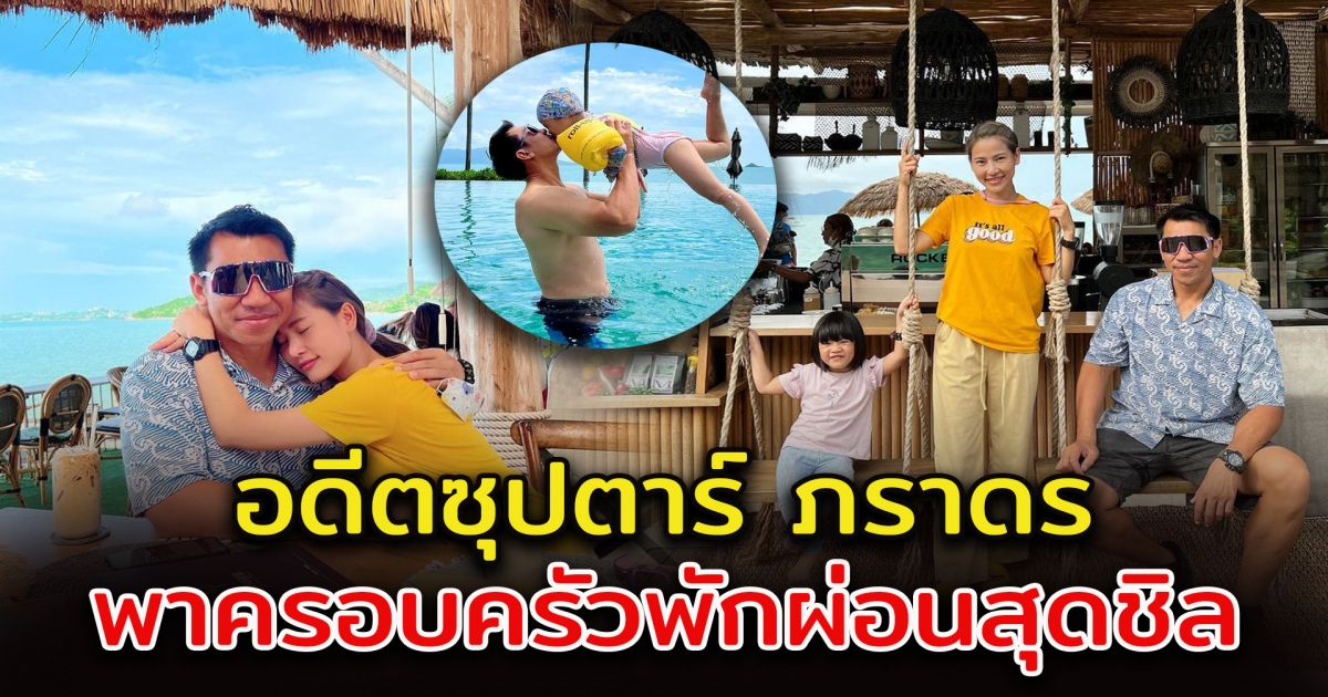 วันนี้ของอดีตซุปตาร์ ภราดร พาครอบครัวพักผ่อน ที่เกาะสมุย