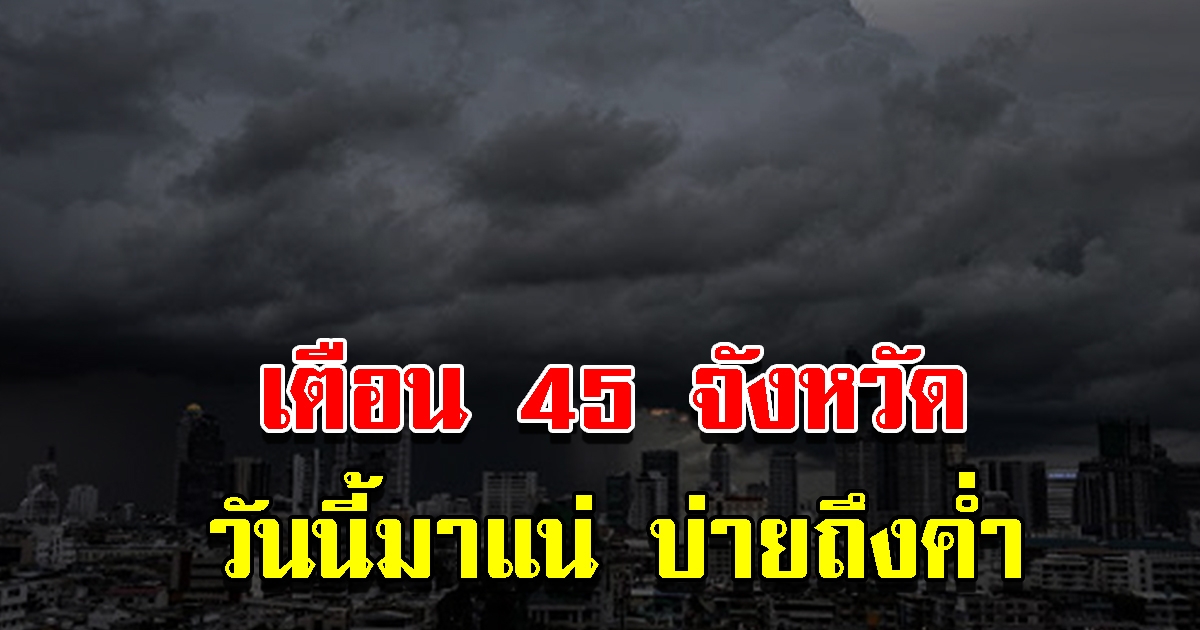 กรมอุตุฯ ประกาศเตือน 45 จังหวัด ระวังอันตราย