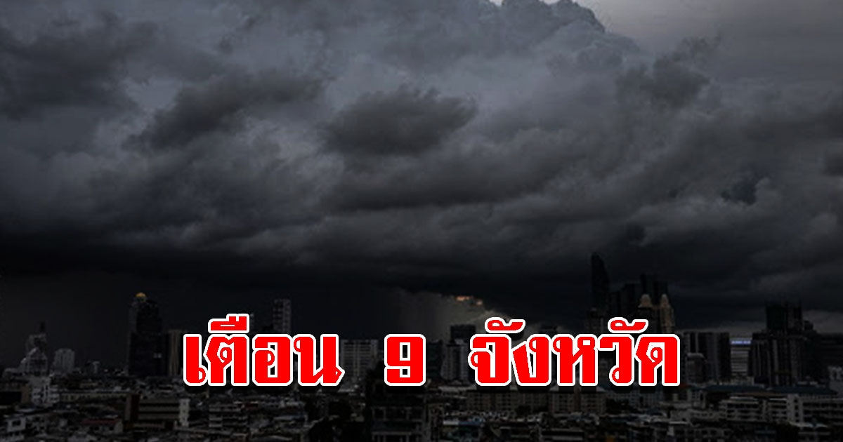 กรมอุตุฯ เตือน 9 จังหวัด เตรียมรับมือหนัก ระวังอันตราย