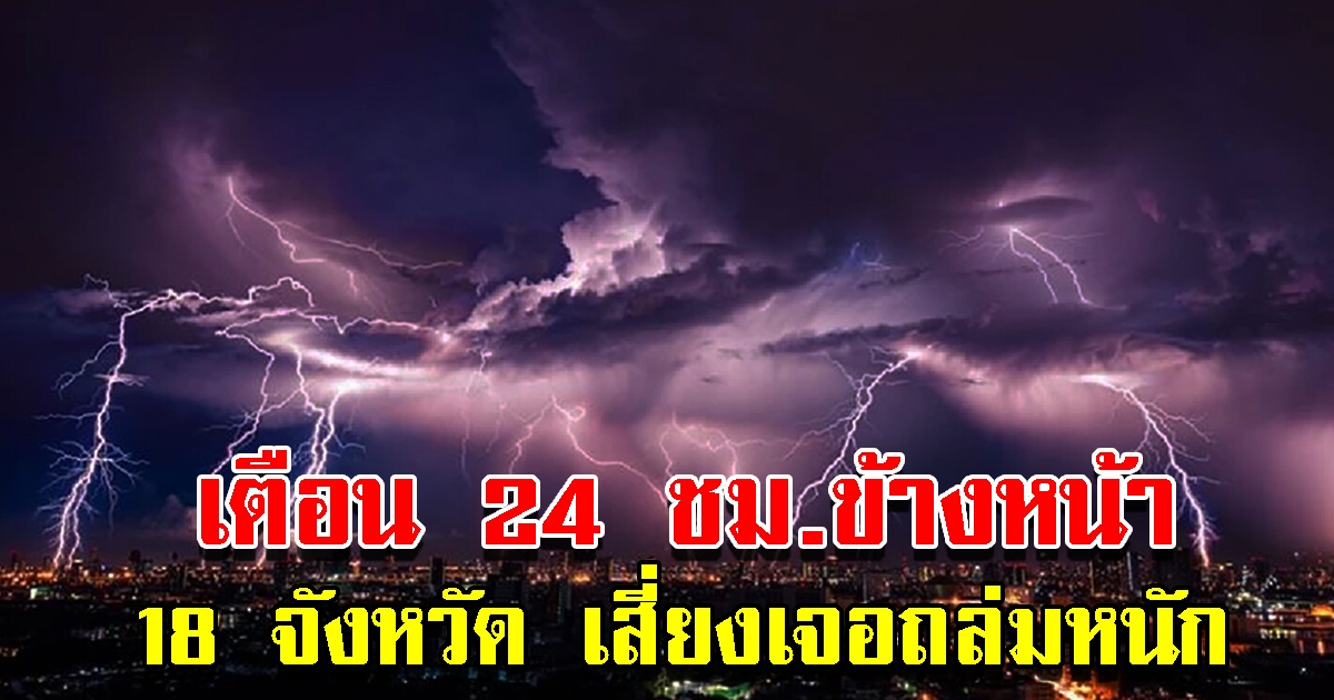 กรมอุตุฯ เตือน 24 ชั่วโมงข้างหน้า 18 จังหวัด เสี่ยงหนักเตรียมรับมือ