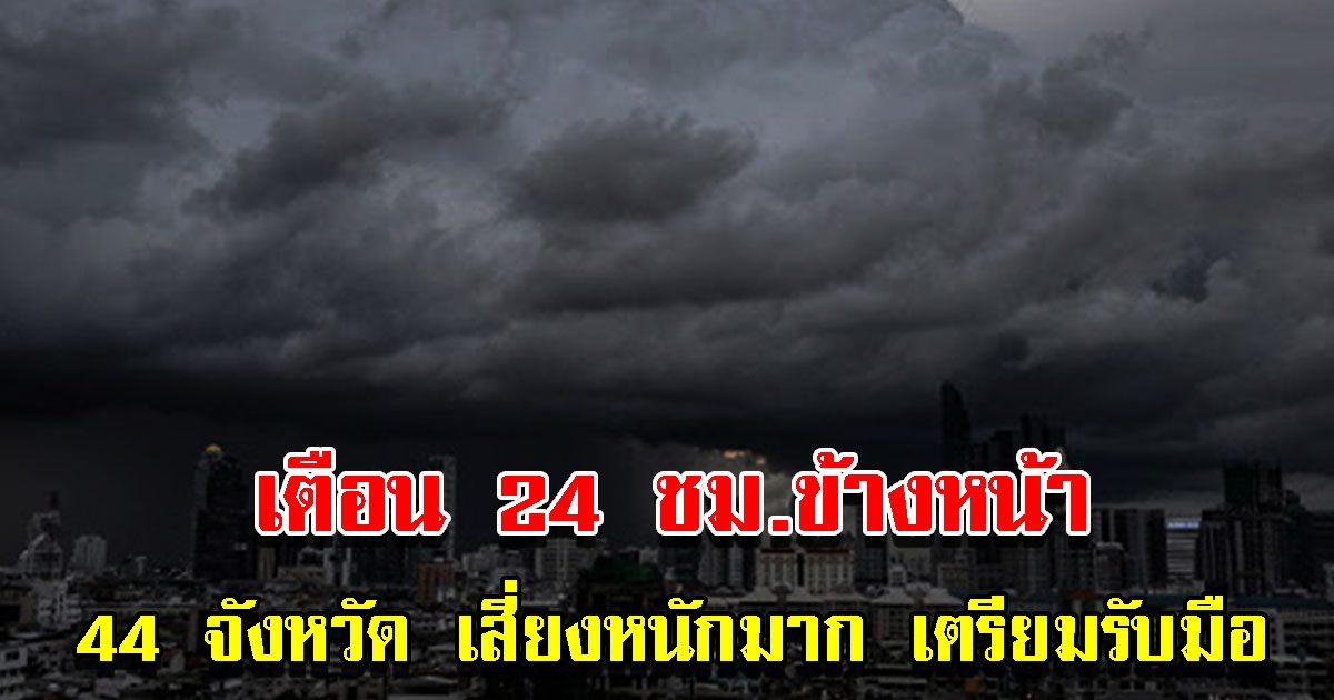 กรมอุตุฯ เตือน 24 ชั่วโมงข้างหน้า 44 จังหวัด เสี่ยงหนักเตรียมรับมือ