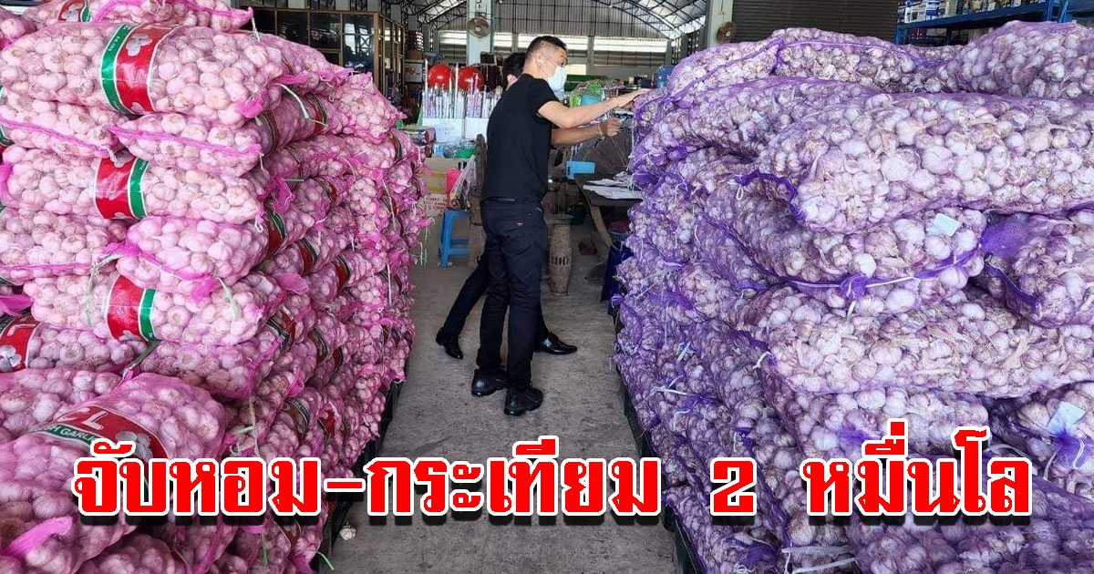 จับหอม กระเทียม ลักลอบนำเข้า 2 หมื่นโล มูลค่านับล้าน