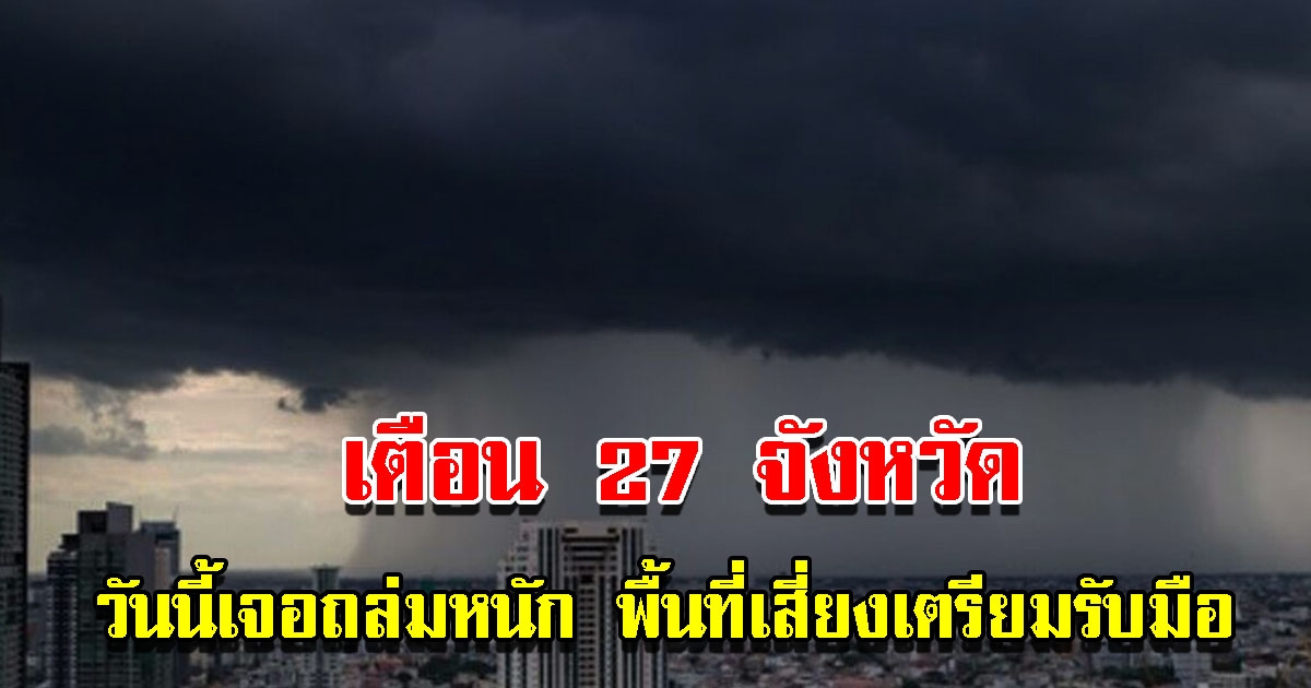 กรมอุตุฯ เตือน 27 จังหวัด เตรียมรับมือหนัก ระวังอันตราย