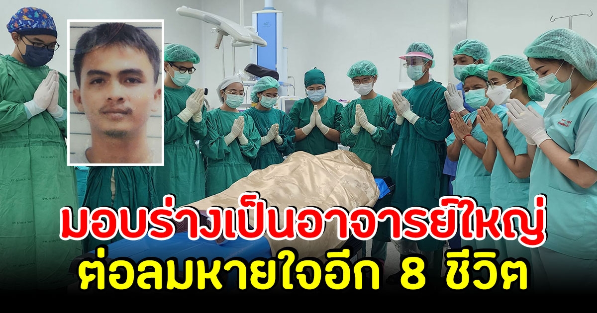 บุญกุศลครั้งใหญ่ หนุ่ม 24 ปี มอบร่างเป็นอาจารย์ใหญ่ ต่อลมหายใจอีก 8 ชีวิต