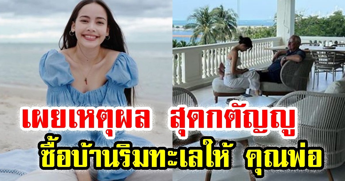 ญาญ่า เผยเหตุผลแท้จริง หลังซื้อบ้านริมทะเลให้ คุณพ่อ