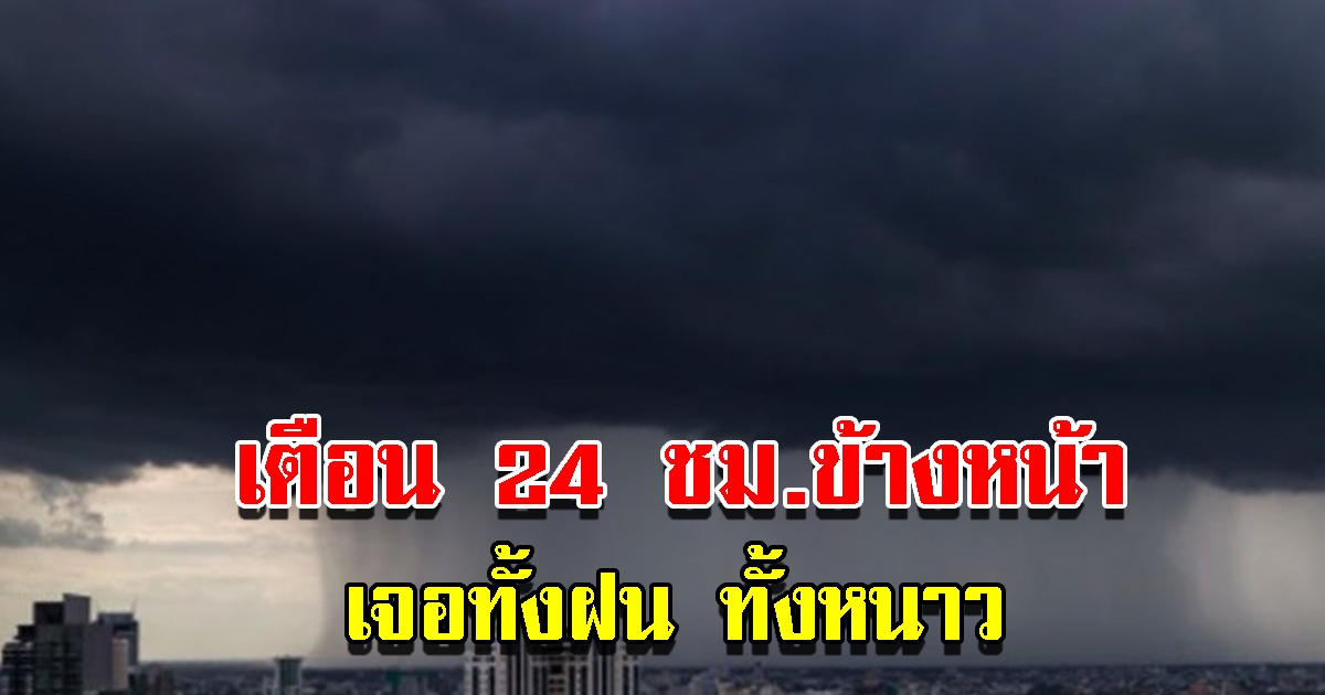 กรมอุตุฯ เตือน 24 ชม.ข้างหน้า เจอทั้งฝนทั้งหนาว เตรียมรับมือ