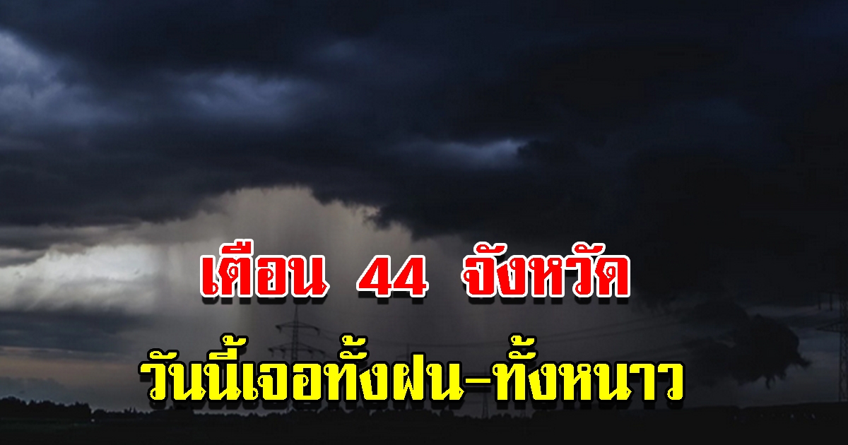 กรมอุตุฯ เตือน 44 จังหวัด เจอทั้งฝน ทั้งหนาว เผยพื้นที่หนักสุด เตรียมรับมือ