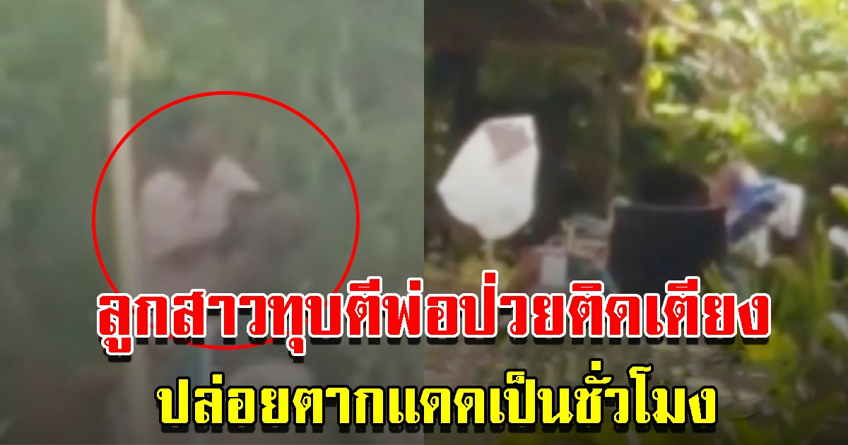 เพื่อนบ้านสุดทน แฉพฤติกรรม ลูกสาวทุบตีพ่อป่วยติดเตียง ปล่อยตากแดดเป็นชั่วโมง