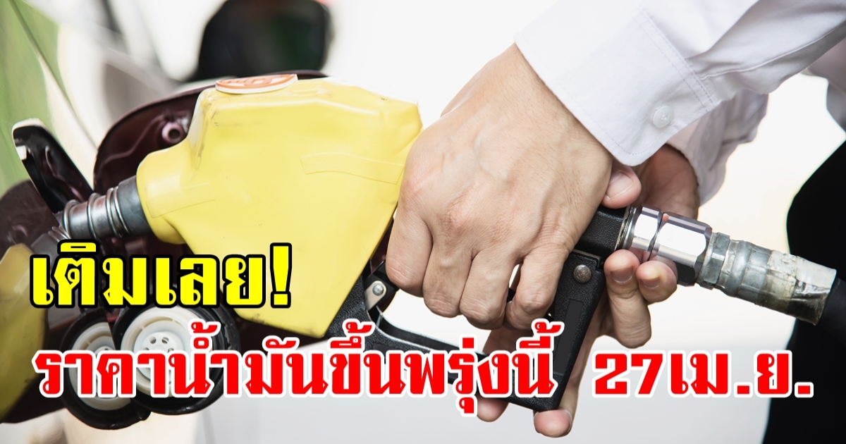 รีบเติมเลย! พรุ่งนี้ (27 เม.ย.) ปตท.-บางจาก ปรับขึ้นราคาเบนซินลง 40 สตางค์/ลิตร