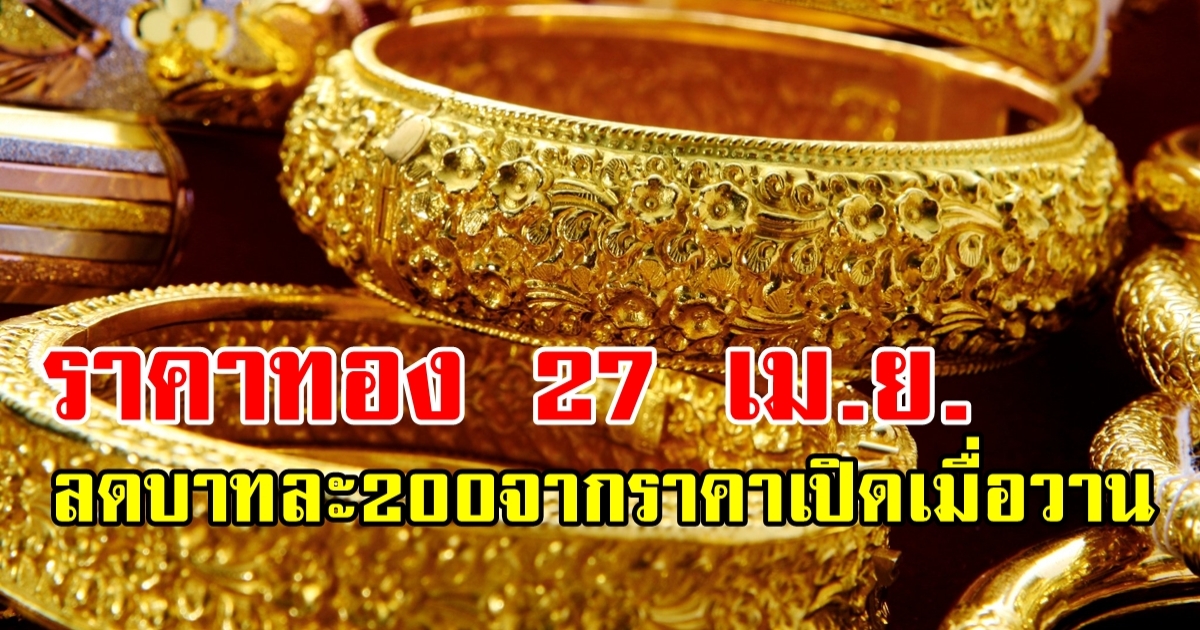 ราคาทองวันนี้ 27 เม.ย. 2566 เปิดตลาด ลดแรง ลงบาทละ 200 จากราคาเปิดเมื่อวาน!