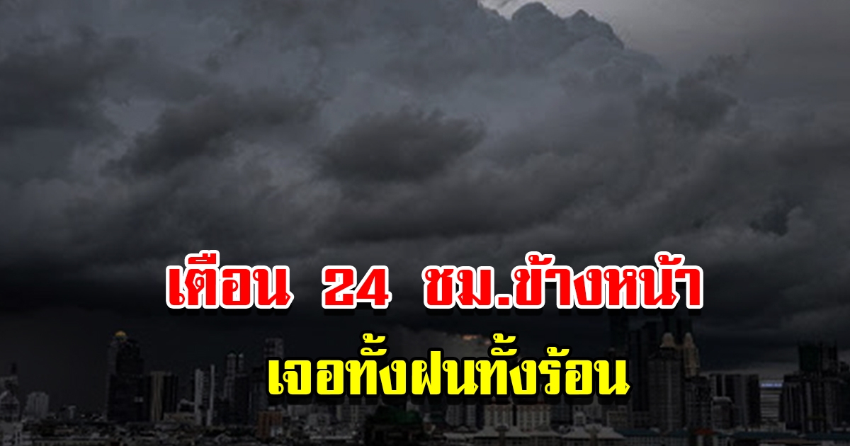 กรมอุตุฯ เตือน 24 ชม.ข้างหน้า เจอทั้งฝนทั้งร้อน