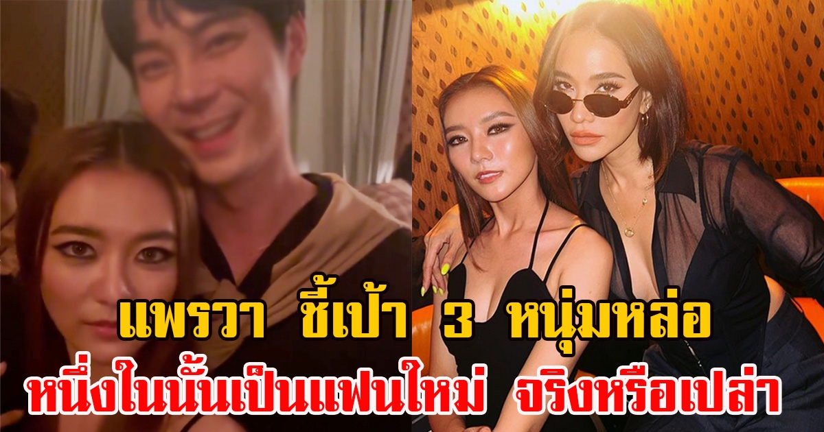 พลอย เฌอมาลย์ เผยคลิป แพรวา ชี้เป้า 3 หนุ่มแฟนใหม่ หนึ่งในนั้นเป็นใครกันนะ