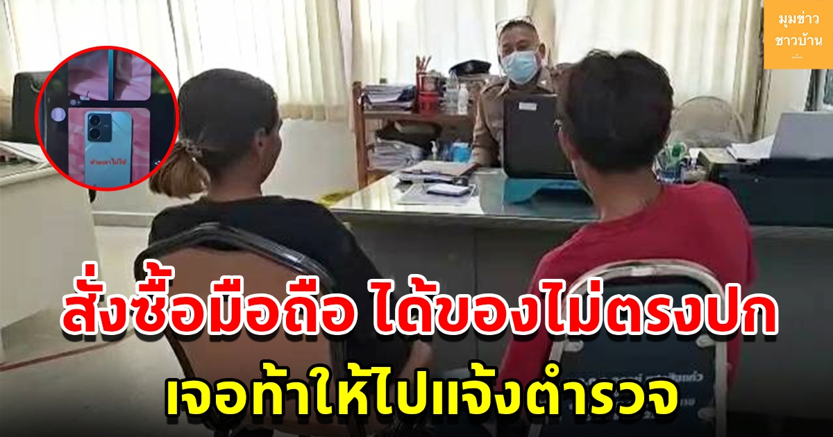 สองสามี-ภรรยา เจ็บใจ สั่งซื้อโทรศัพท์แต่ได้ของไม่ตรงปก โทรไปต่อว่ากลับท้าให้ไปแจ้งตำรวจ