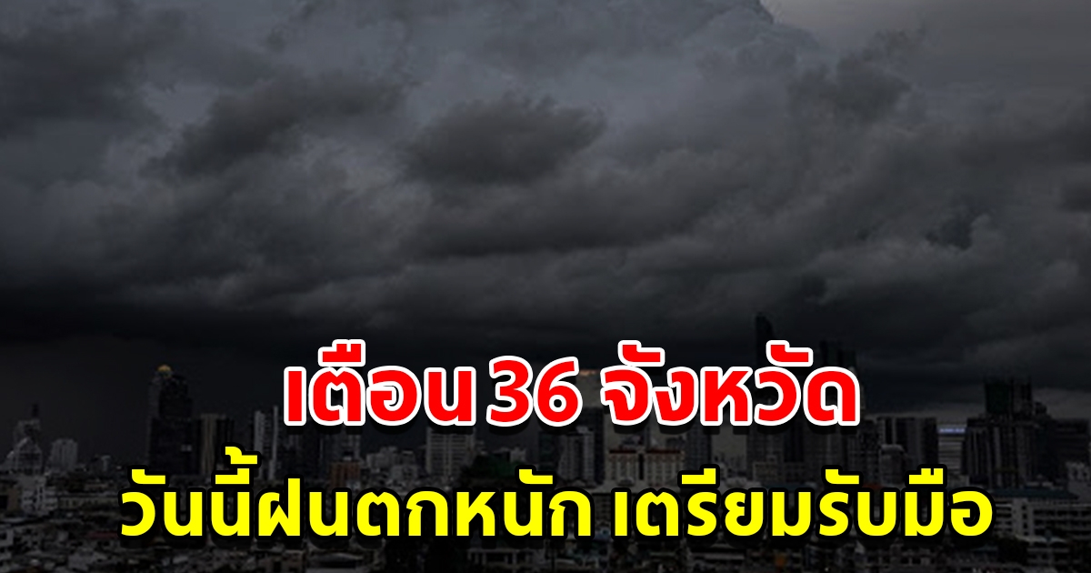 กรมอุตุฯ เตือน 36 จังหวัด วันนี้ฝนตกหนัก เตรียมรับมือ