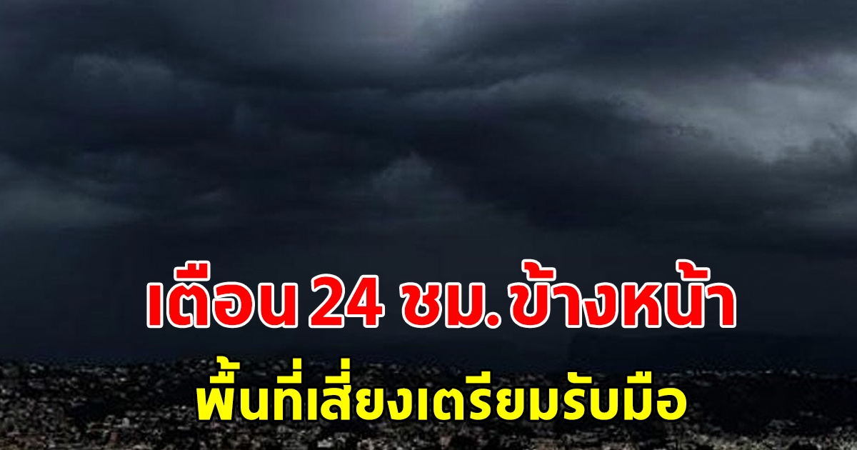 กรมอุตุฯ เตือน 24 ชั่วโมงข้างหน้า พื้นที่เสี่ยงเตรียมรับมือ