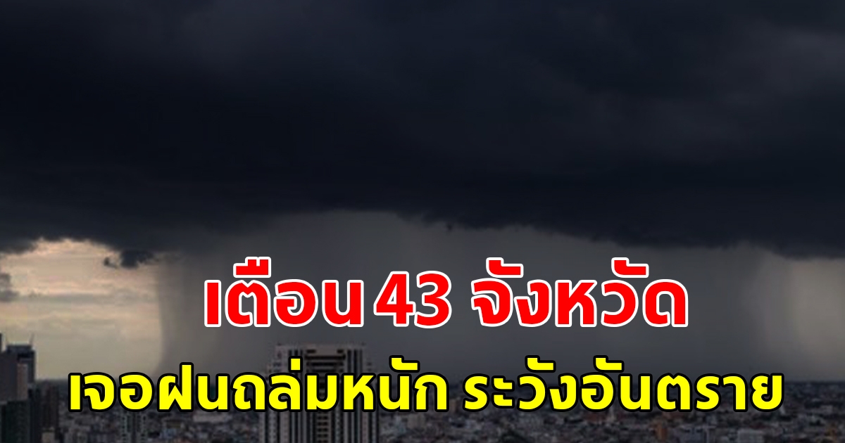 กรมอุตุฯ เตือน 43 จังหวัด เจอฝนถล่มหนัก ระวังอันตราย