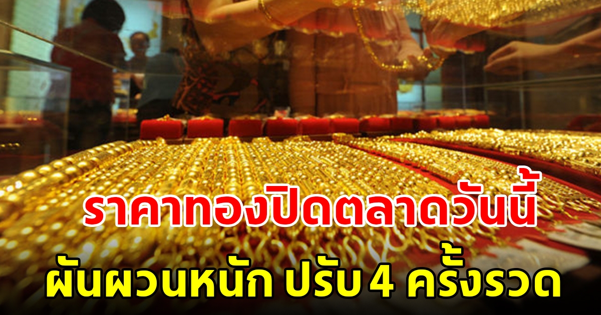 ราคาทองปิดตลาดเย็นวันศุกร์ ผันผวนหนัก ปรับ 4 ครั้งรวด