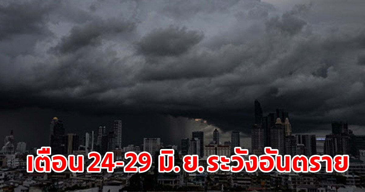 กรมอุตุฯ พยากรณ์อากาศ 7 วันข้างหน้า เตือน 24-29 มิ.ย.ระวังอันตราย