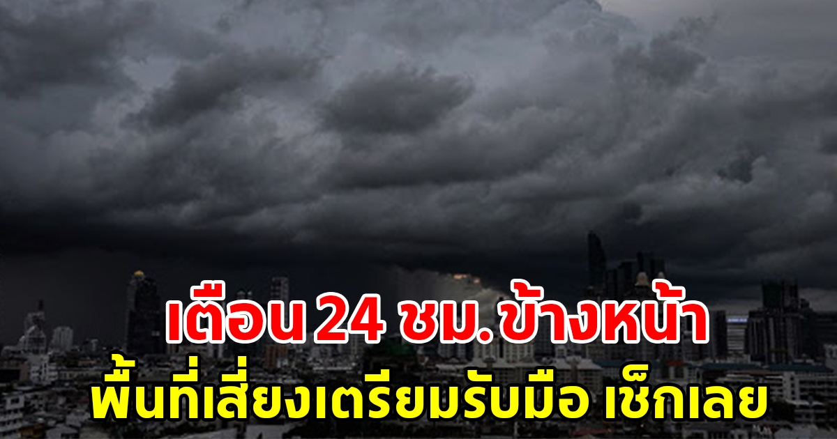 กรมอุตุฯ เตือน 24 ชั่วโมงข้างหน้า พื้นที่เสี่ยงเตรียมรับมือ เช็กเลย