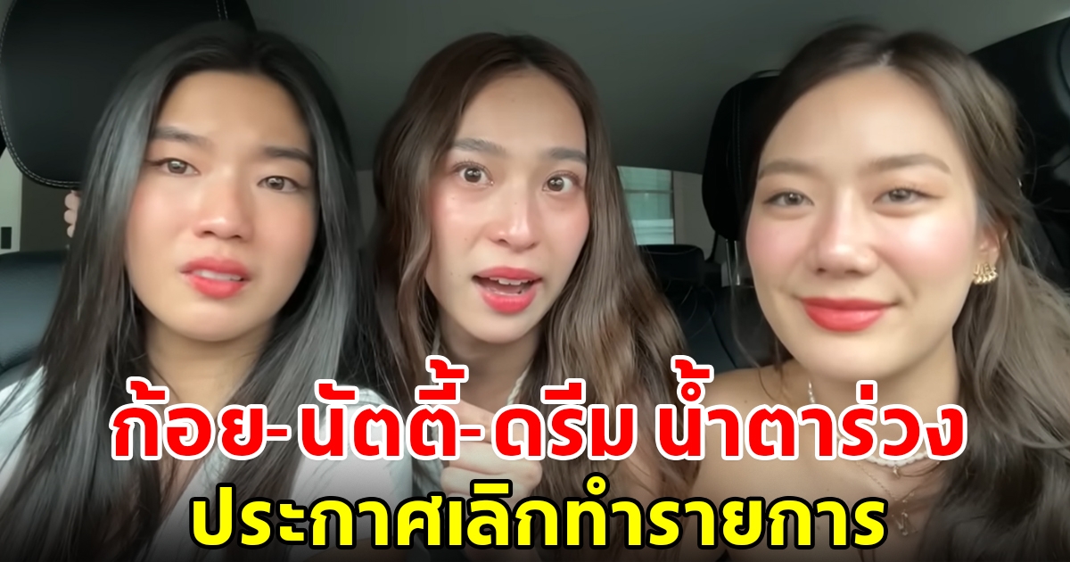 ก้อย-นัตตี้-ดรีม น้ำตาร่วง ประกาศเลิกทำรายการ พร้อมเผยเหตุผล