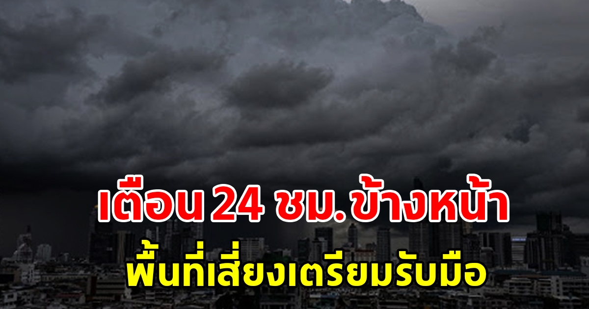 กรมอุตุฯ เตือน 24 ชั่วโมงข้างหน้า พื้นที่เสี่ยงเตรียมรับมือ