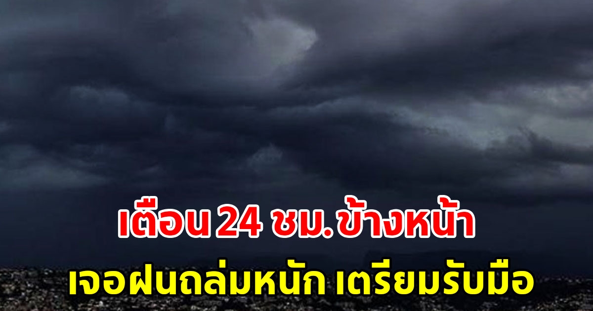 กรมอุตุฯ เตือน 24 ชั่วโมงข้างหน้า พื้นที่เสี่ยงเตรียมรับมือฝนถล่มหนัก