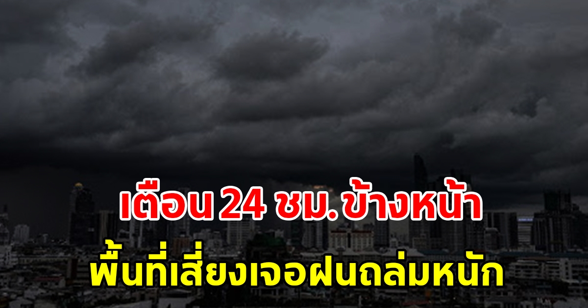 กรมอุตุฯ เตือน 24 ชั่วโมงข้างหน้า พื้นที่เสี่ยงเตรียมรับมือฝนถล่มหนัก เช็กเลย