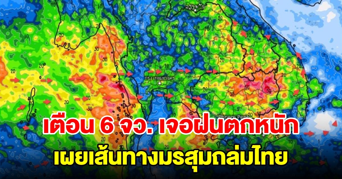 เตือน 6 จังหวัด เจอฝนตกหนัก เผยเส้นทางมรสุมถล่มไทย เตรียมรับมือ