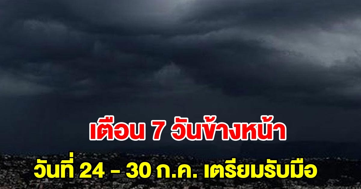 กรมอุตุฯ เตือน 7 วันข้างหน้า ระหว่างวันที่ 24 - 30 ก.ค. เตรียมรับมือ