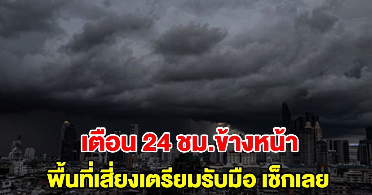 กรมอุตุฯ เตือน 24 ชม.ข้างหน้า พื้นที่เสี่ยงเตรียมรับมือ เช็กเลย