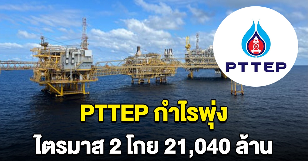 ปตท.สผ. กำไรพุ่ง ไตรมาส 2 โกย 21,040 ล้าน