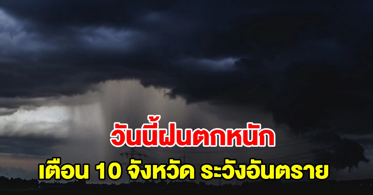 กรมอุตุฯ พยากรณ์อากาศวันนี้ฝนตกหนัก เตือน 10 จังหวัด ระวังอันตราย