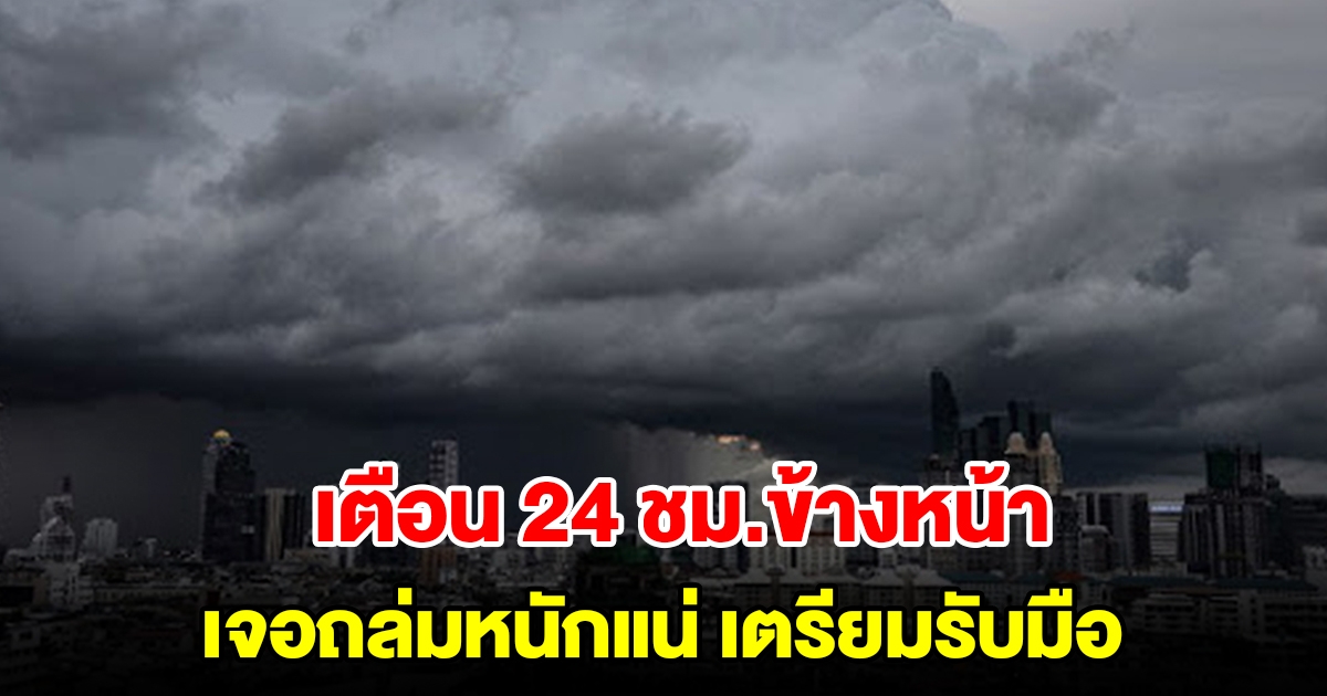 กรมอุตุฯ เตือน 24 ชั่วโมงข้างหน้า เจอถล่มหนักแน่ เตรียมรับมือ