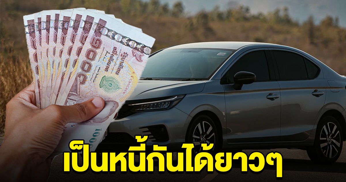 ไฟแนนซ์รถยนต์ ผุดแคมเปญให้คนไทย เป็นหนี้ได้ยาวๆ ผ่อนได้ถึง 99 เดือน