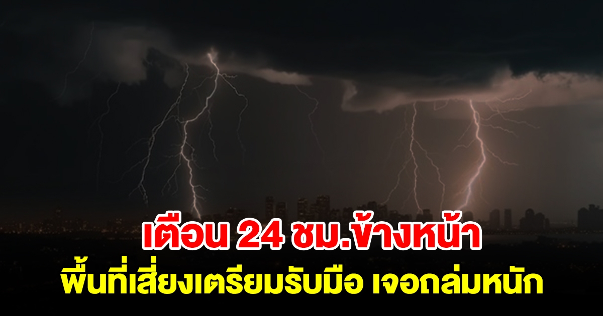 กรมอุตุฯ เตือน 24 ชม.ข้างหน้า พื้นที่เสี่ยงเตรียมรับมือ เจอถล่มหนัก