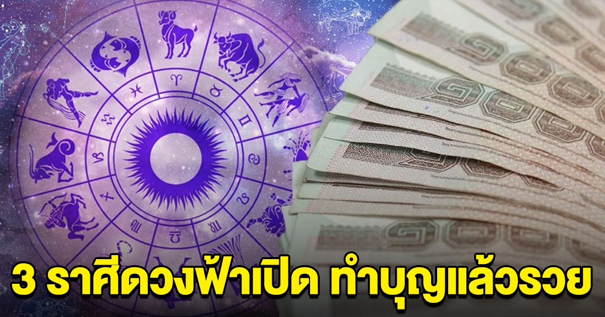 3 ราศี ดวงฟ้าเปิด ทำบุญแล้วจะมีโชคลาภ ร่ำรวย