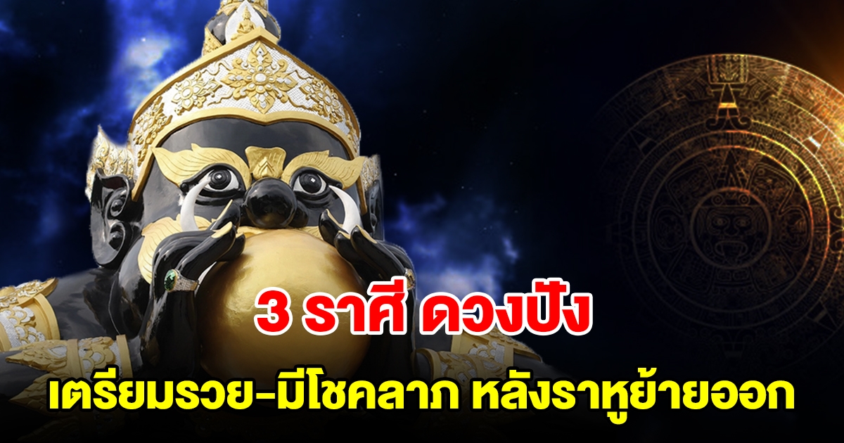 3 ราศี ดวงปัง เตรียมรวย มีโชคลาภ อุปสรรคหาย หลังราหูโยกย้ายออก