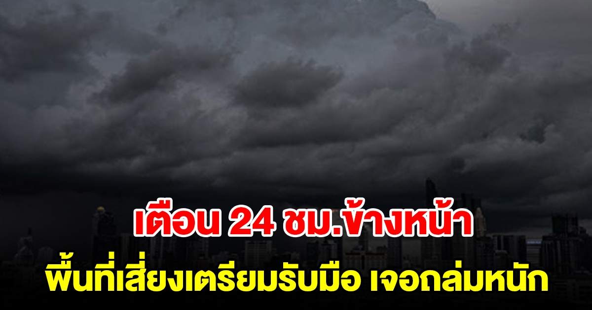 กรมอุตุฯ เตือน 24 ชม.ข้างหน้า พื้นที่เสี่ยงเตรียมรับมือ เจอถล่มหนัก