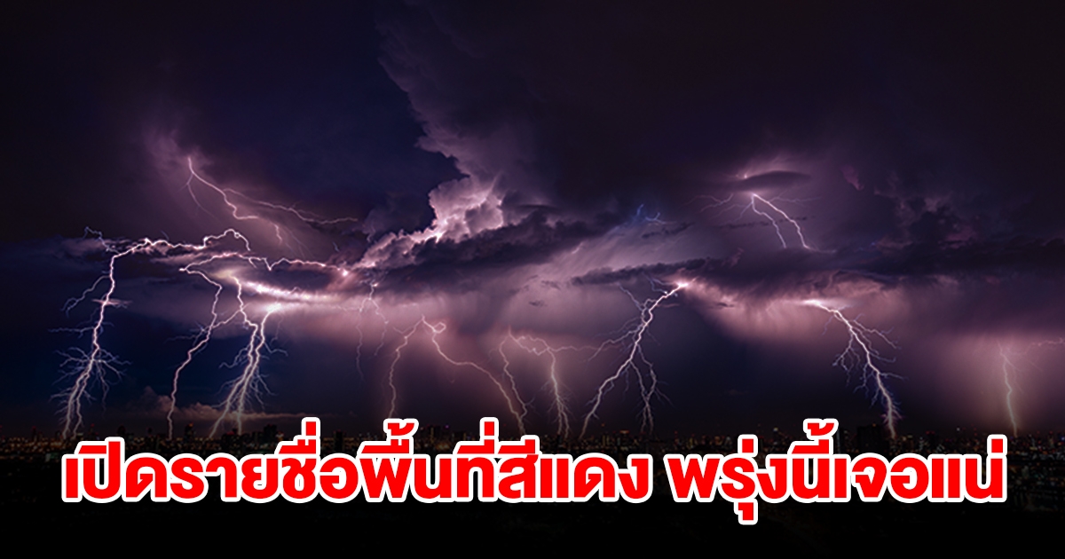 เปิดรายชื่อพื้นที่สีแดง พรุ่งนี้เจอฝนถล่มหนัก รีบเช็กเลย