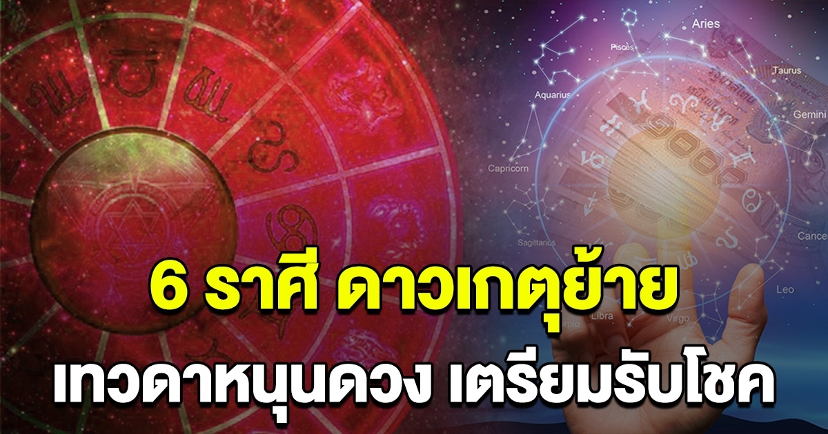 หมดทุกข์ 6 ราศี เทวดาหนุนดวง เตรียมรับทรัพย์ก้อนโต