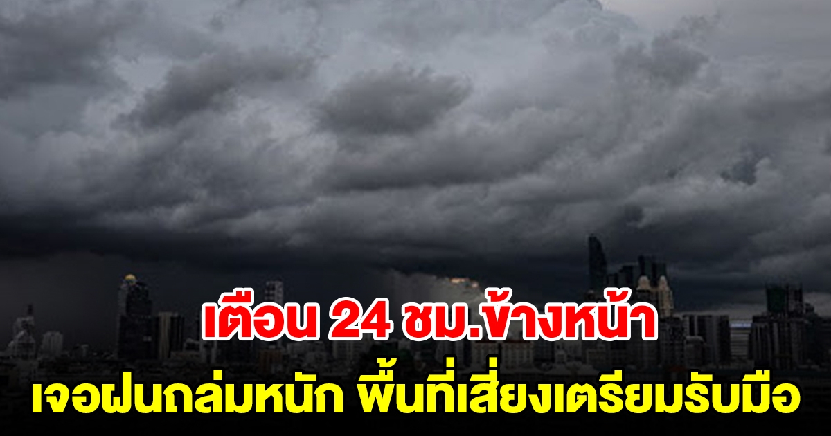 กรมอุตุฯ เตือน 24 ชม.ข้างหน้า เจอฝนถล่มหนัก พื้นที่เสี่ยงเตรียมรับมือ