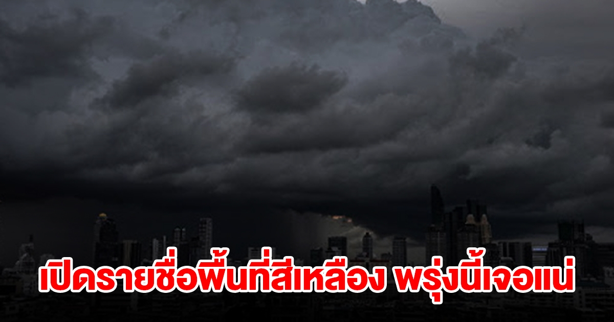 เปิดรายชื่อพื้นที่สีเหลือง พรุ่งนี้เจอฝนถล่มหนัก เช็กเลย