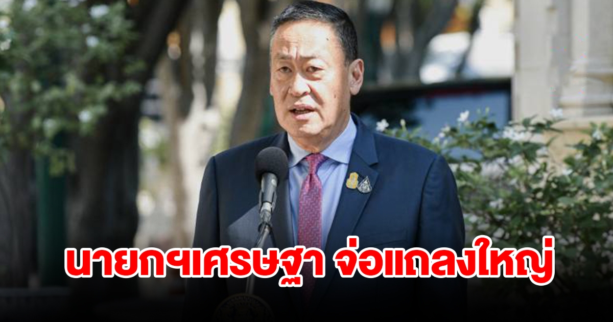 นายกฯ เศรษฐา จ่อแถลงใหญ่ ถือเป็นวาระแห่งชาติ