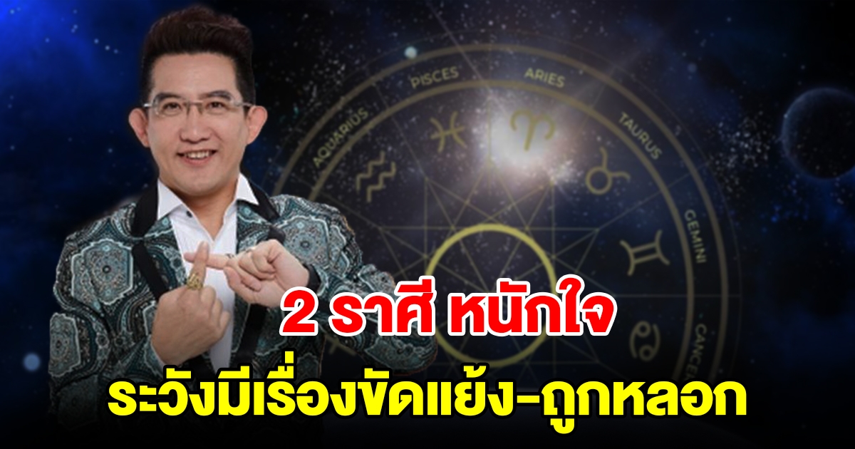 2 ราศี หนักใจ ระวังมีเรื่องขัดแย้ง มีเกณฑ์ถูกหลอก