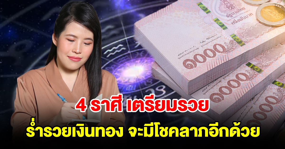 4 ราศี เตรียมรวย จะร่ำรวยเงินทอง และมีโชคลาภอีกด้วย