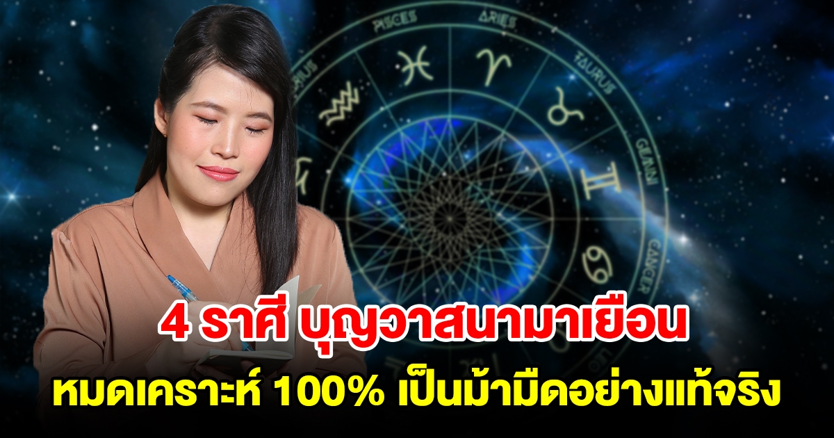 4 ราศี บุญวาสนามาเยือน หมดเคราะห์ 100% เป็นม้ามืดอย่างแท้จริง